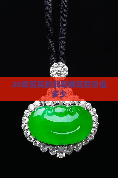 20年前买的翡翠佛值钱吗