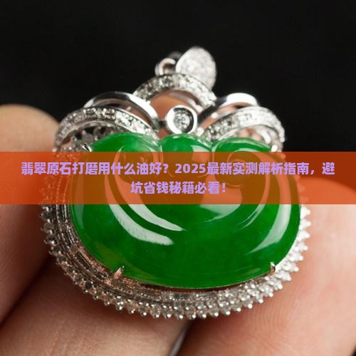 翡翠原石打磨用什么油好些