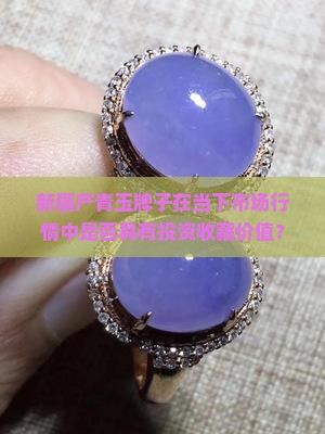 新疆产青玉牌子在当下市场行情中是否具有投资收藏价值？