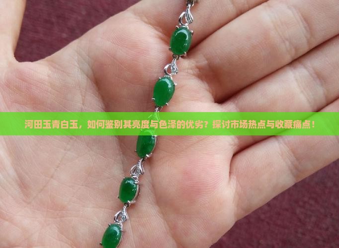 河田玉青白玉，如何鉴别其亮度与色泽的优劣？探讨市场热点与收藏痛点！