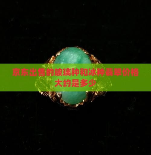 京东出售的玻璃种和冰种翡翠价格大约是多少