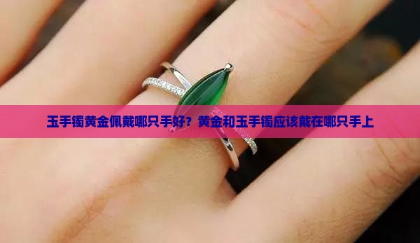 玉手镯黄金佩戴哪只手好？黄金和玉手镯应该戴在哪只手上