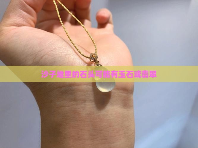 沙子堆里的石头可能有玉石或翡翠