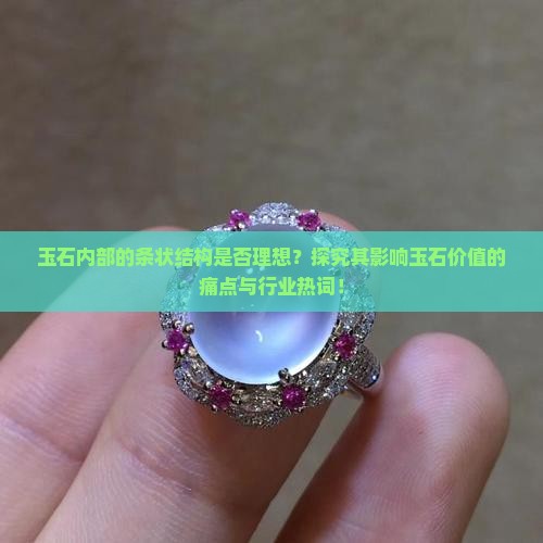 玉石内部的条状结构是否理想？探究其影响玉石价值的痛点与行业热词！