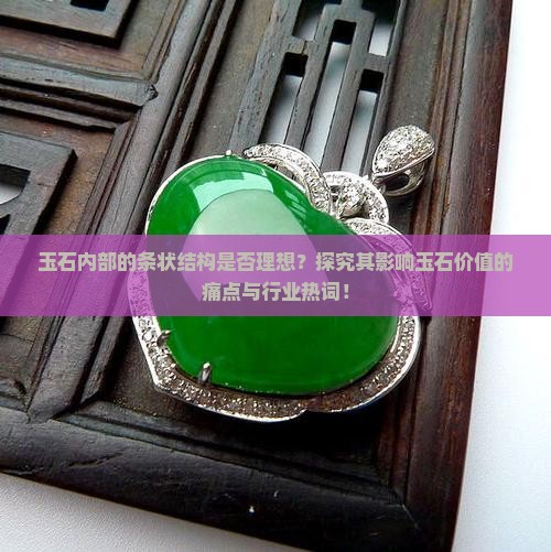 玉石内部的条状结构是否理想？探究其影响玉石价值的痛点与行业热词！
