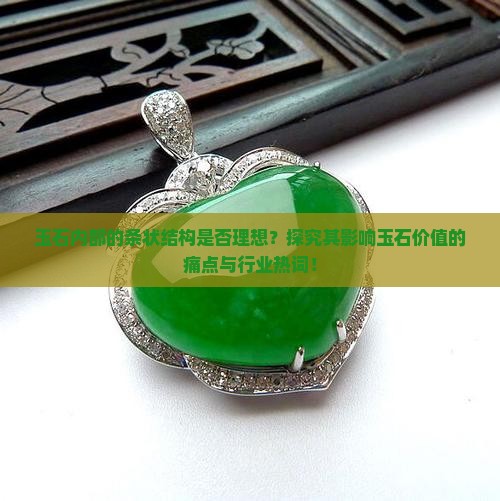 玉石内部的条状结构是否理想？探究其影响玉石价值的痛点与行业热词！