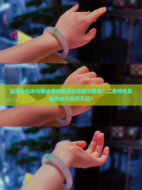 翡翠中化冰与糯冰哪种更适合收藏与佩戴？二者特性及选购技巧有何不同？