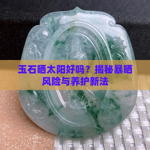 玉石晒太阳好吗？揭秘暴晒风险与养护新法