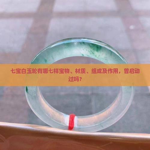 七宝白玉轮有哪七样宝物、材质、组成及作用，曾启动过吗？