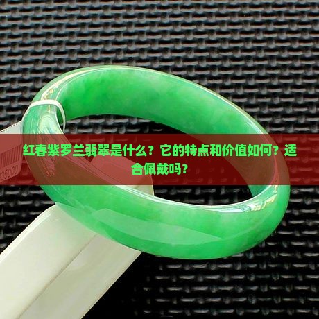 红春紫罗兰翡翠是什么？它的特点和价值如何？适合佩戴吗？