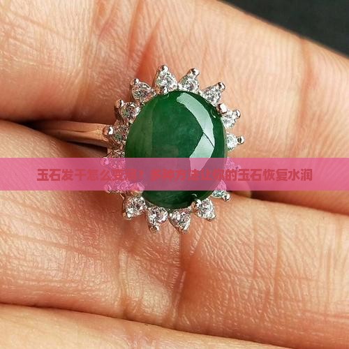 玉石发干怎么变润？多种方法让你的玉石恢复水润
