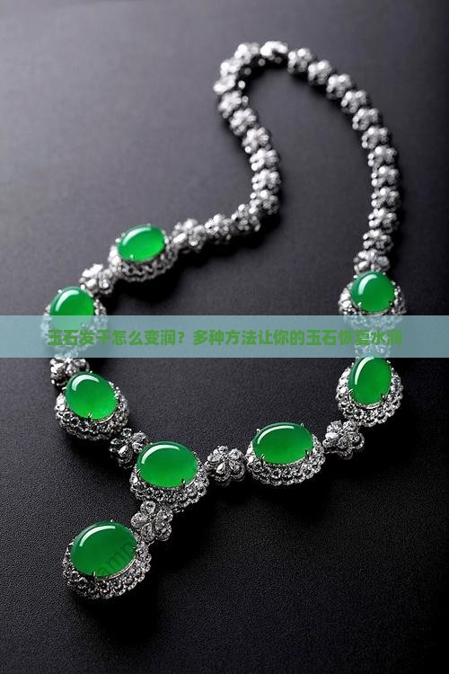 玉石发干怎么变润？多种方法让你的玉石恢复水润