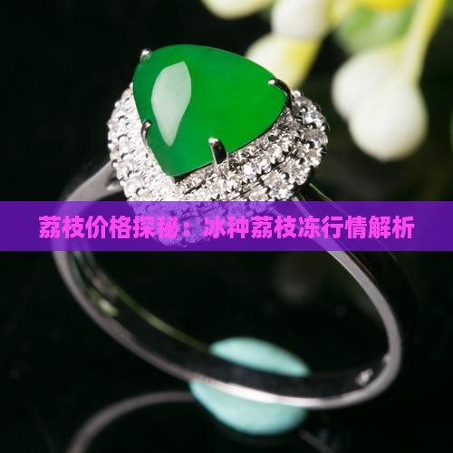荔枝价格探秘：冰种荔枝冻行情解析