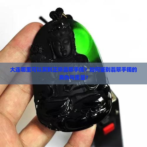 大连哪里可以买到正宗翡翠手镯？如何鉴别翡翠手镯的真伪与质量？