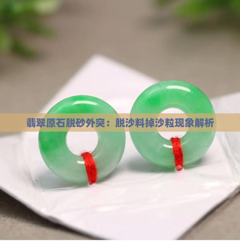 翡翠原石脱砂外突：脱沙料掉沙粒现象解析