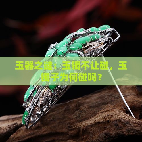 玉器之谜：玉镯不让碰，玉镯子为何碰吗？