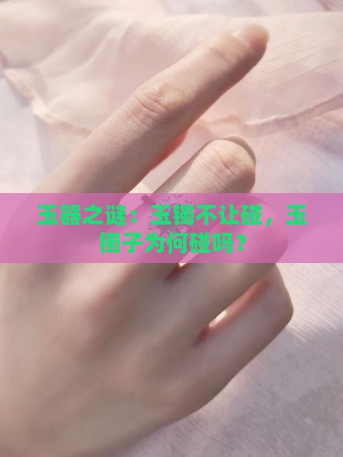 玉器之谜：玉镯不让碰，玉镯子为何碰吗？