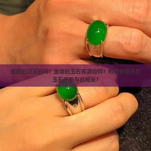 金塔出过玉石吗？金塔的玉石资源如何？有哪些著名的玉石产地与此相关？