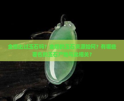 金塔出过玉石吗？金塔的玉石资源如何？有哪些著名的玉石产地与此相关？