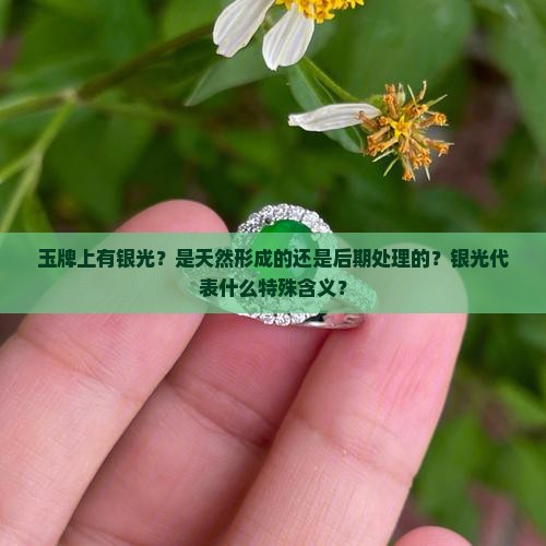 玉牌上有银光？是天然形成的还是后期处理的？银光代表什么特殊含义？