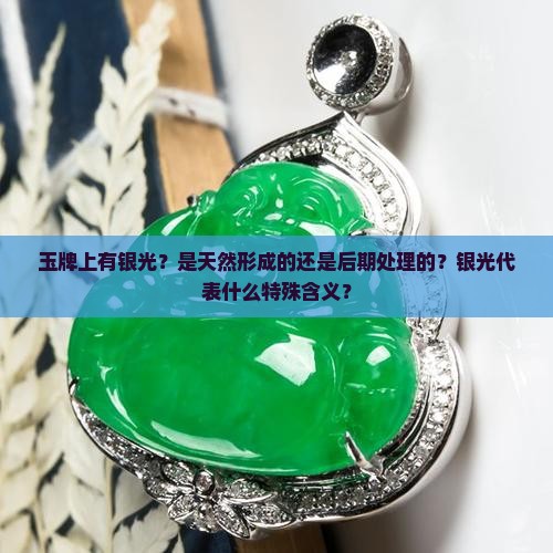 玉牌上有银光？是天然形成的还是后期处理的？银光代表什么特殊含义？