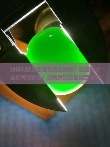 如何判断玉镯是否适合佩戴？玉镯尺寸选择有何标准？如何确定玉镯能否顺利穿戴？