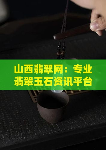 山西翡翠网：专业翡翠玉石资讯平台