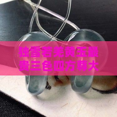 独雪若羌黄玉最贵三色四方尊大漆八宝手镯