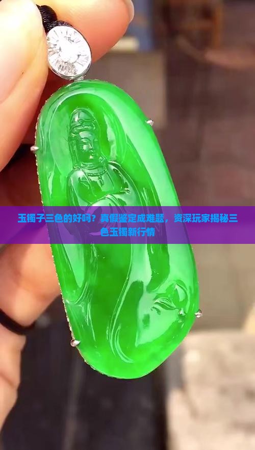 玉镯子三色的好吗？真假鉴定成难题，资深玩家揭秘三色玉镯新行情