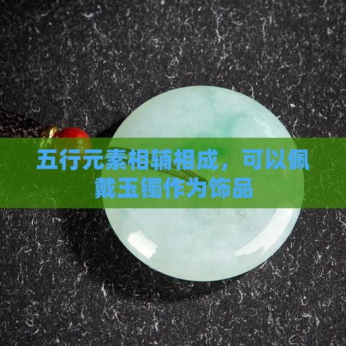 五行元素相辅相成，可以佩戴玉镯作为饰品