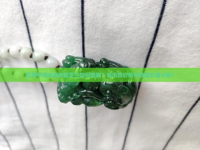 翡翠手镯冰糯种紫罗兰如何鉴别？其市场价格与收藏价值分析？