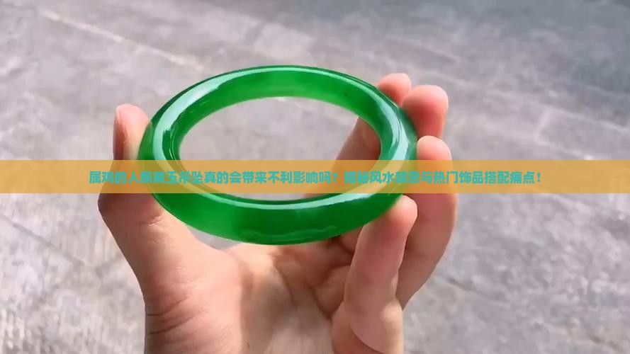 属鸡的人佩戴玉吊坠真的会带来不利影响吗？揭秘风水禁忌与热门饰品搭配痛点！