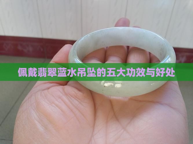 佩戴翡翠蓝水吊坠的五大功效与好处
