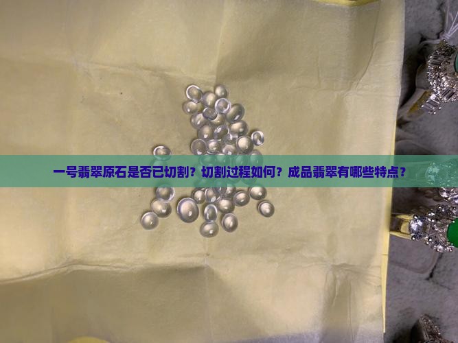 一号翡翠原石是否已切割？切割过程如何？成品翡翠有哪些特点？