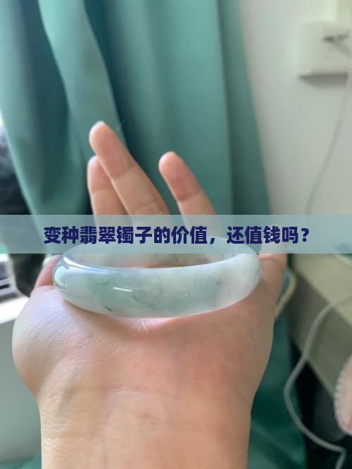 变种翡翠镯子的价值，还值钱吗？