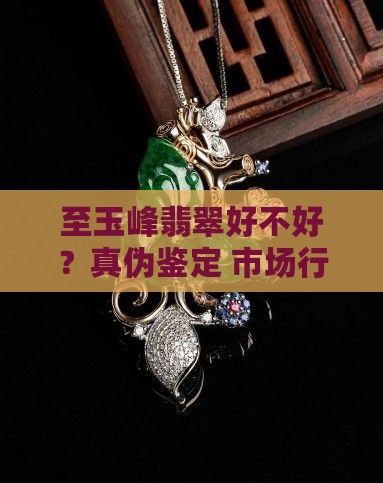 至玉峰翡翠好不好？真伪鉴定+市场行情分析
