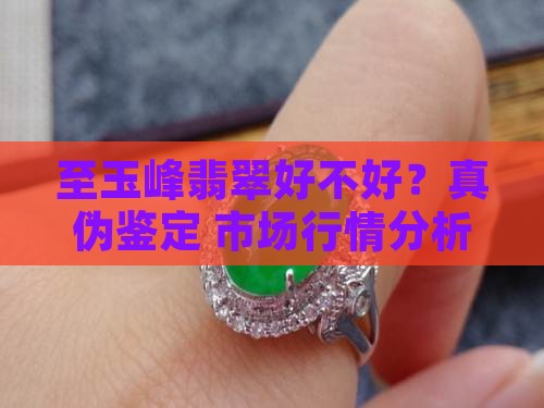 至玉峰翡翠好不好？真伪鉴定+市场行情分析