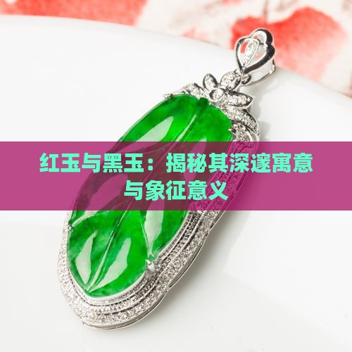 红玉与黑玉：揭秘其深邃寓意与象征意义