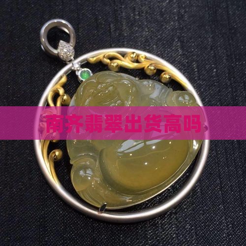 南齐翡翠出货高吗