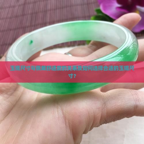 玉镯尺寸与佩戴舒适度的关系及如何选择合适的玉镯尺寸？