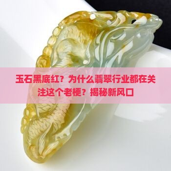 玉石黑底红？为什么翡翠行业都在关注这个老梗？揭秘新风口