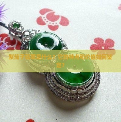 紫茄子翡翠是什么？它的特点和价值如何鉴定？