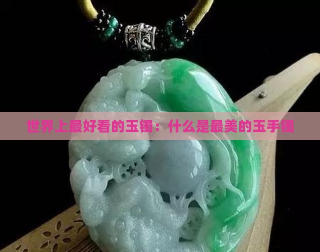世界上最好看的玉镯：什么是最美的玉手镯