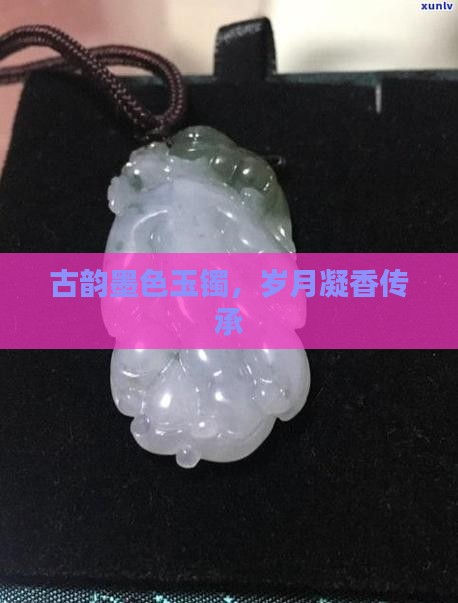 古韵墨色玉镯，岁月凝香传承