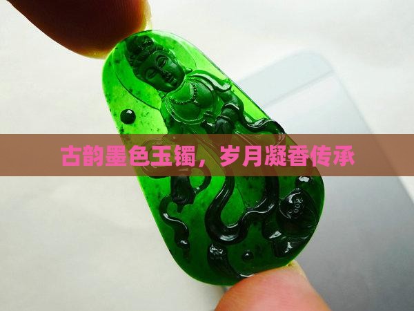 古韵墨色玉镯，岁月凝香传承