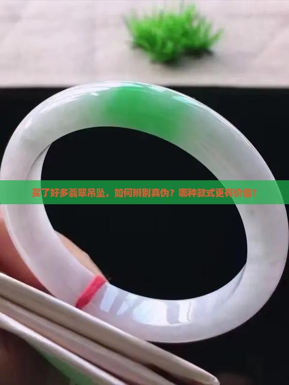 买了好多翡翠吊坠，如何辨别真伪？哪种款式更有价值？