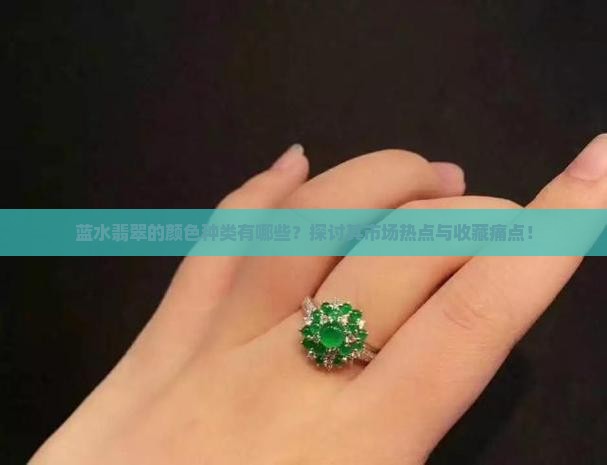 蓝水翡翠的颜色种类有哪些？探讨其市场热点与收藏痛点！