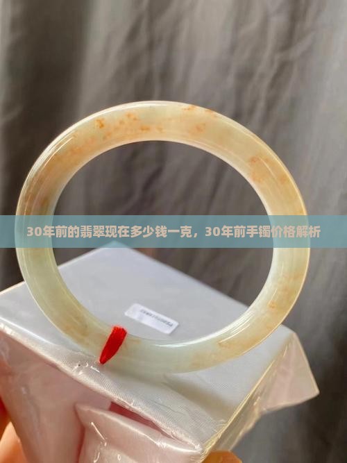 30年前的翡翠现在多少钱一克，30年前手镯价格解析