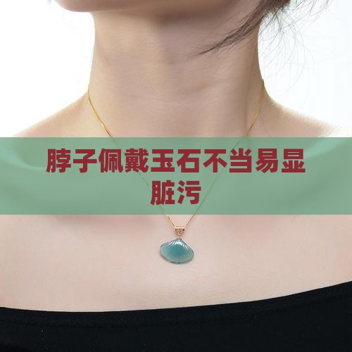 脖子佩戴玉石不当易显脏污