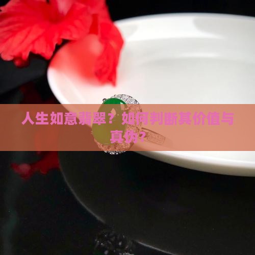人生如意翡翠？如何判断其价值与真伪？